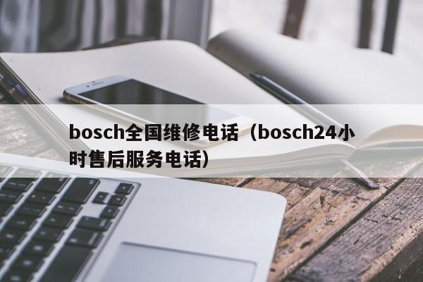 bosch全国维修电话（bosch24小时售后服务电话）
